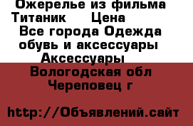 Ожерелье из фильма “Титаник“. › Цена ­ 1 250 - Все города Одежда, обувь и аксессуары » Аксессуары   . Вологодская обл.,Череповец г.